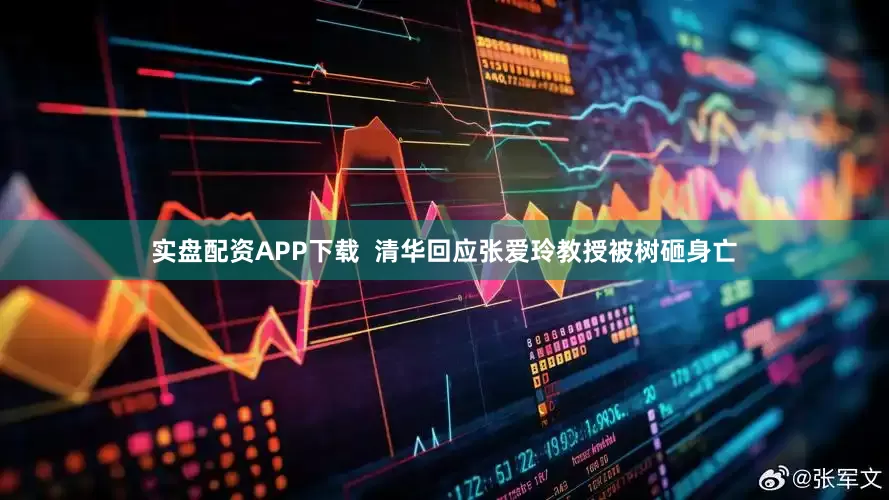 实盘配资APP下载  清华回应张爱玲教授被树砸身亡