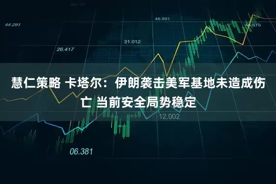 慧仁策略 卡塔尔：伊朗袭击美军基地未造成伤亡 当前安全局势稳定