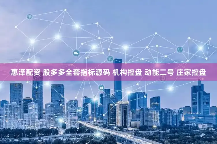 惠泽配资 股多多全套指标源码 机构控盘 动能二号 庄家控盘