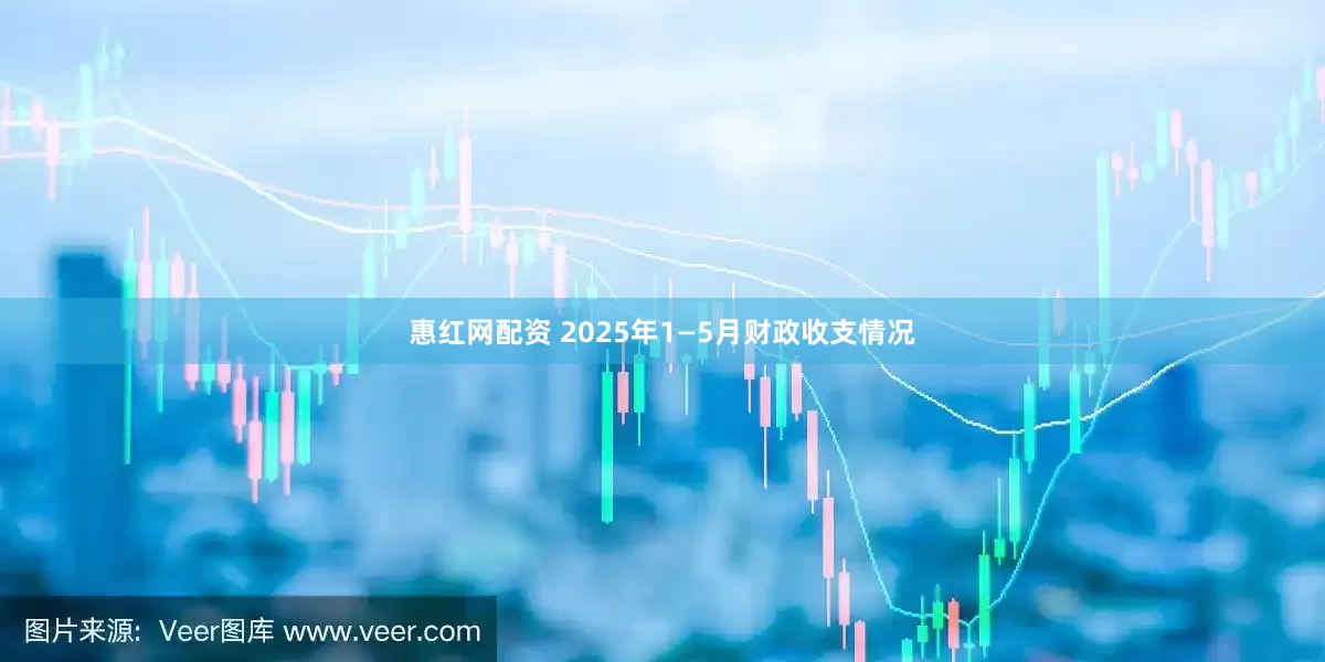 惠红网配资 2025年1—5月财政收支情况