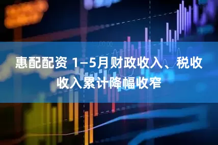惠配配资 1—5月财政收入、税收收入累计降幅收窄