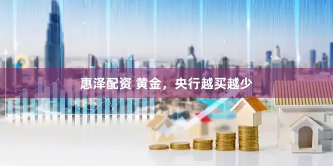 惠泽配资 黄金，央行越买越少