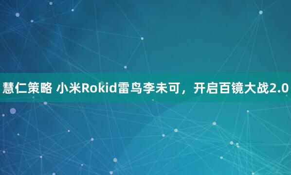 慧仁策略 小米Rokid雷鸟李未可，开启百镜大战2.0