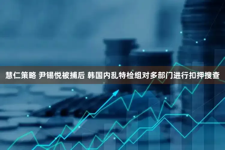 慧仁策略 尹锡悦被捕后 韩国内乱特检组对多部门进行扣押搜查