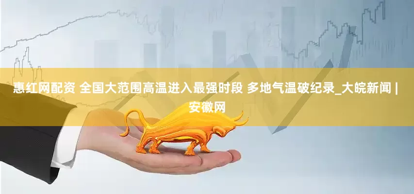 惠红网配资 全国大范围高温进入最强时段 多地气温破纪录_大皖新闻 | 安徽网