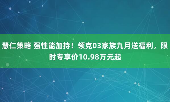 慧仁策略 强性能加持！领克03家族九月送福利，限时专享价10.98万元起