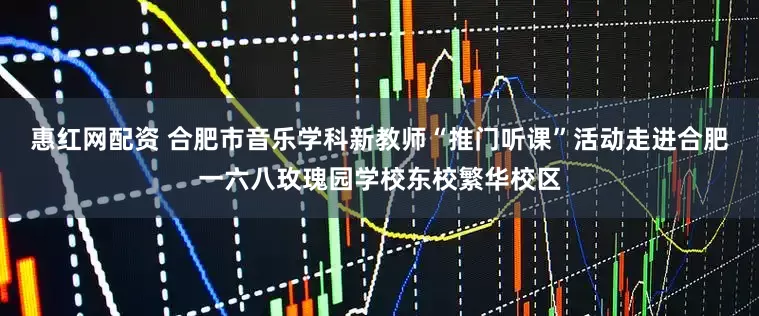 惠红网配资 合肥市音乐学科新教师“推门听课”活动走进合肥一六八玫瑰园学校东校繁华校区