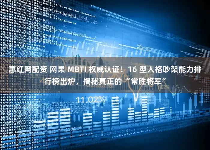 惠红网配资 网果 MBTI 权威认证！16 型人格吵架能力排行榜出炉，揭秘真正的 “常胜将军”
