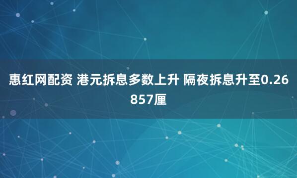 惠红网配资 港元拆息多数上升 隔夜拆息升至0.26857厘
