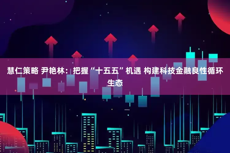 慧仁策略 尹艳林：把握“十五五”机遇 构建科技金融良性循环生态